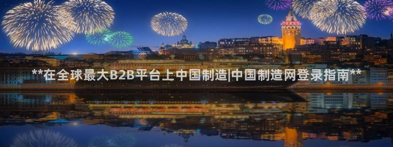 天天赢彩神：**在全球最大B2B平台上中国制造|中国制造网登