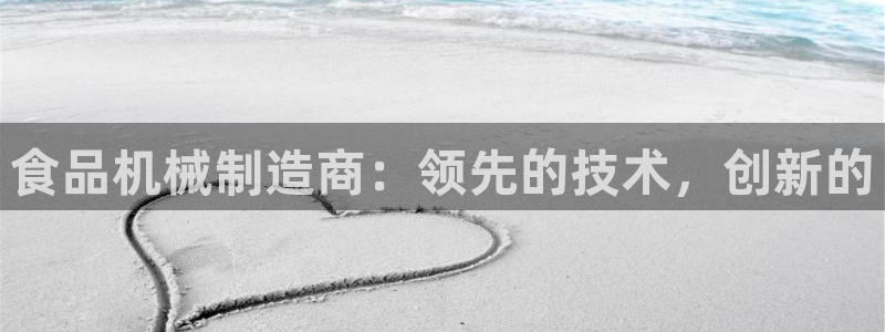 彩神大发黑平台：食品机械制造商：领先的技术，创新的