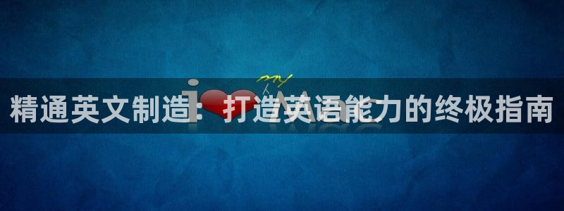 彩神8是正规平台吗知乎：精通英文制造：打造英语能力的终极指南