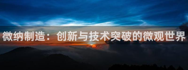 彩神ll能赚钱吗：微纳制造：创新与技术突破的微观世界