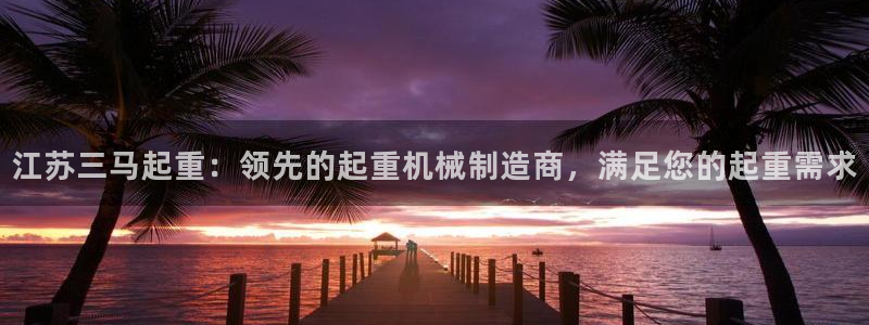 彩神赢钱了吗是真的吗：江苏三马起重：领先的起重机械制造商，满