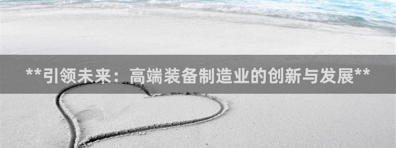 天天赢彩神：**引领未来：高端装备制造业的创新与发展**