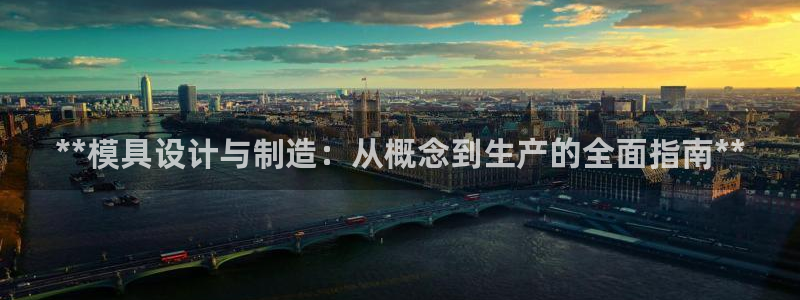 彩神天下专家专栏：**模具设计与制造：从概念到生产的全面指南