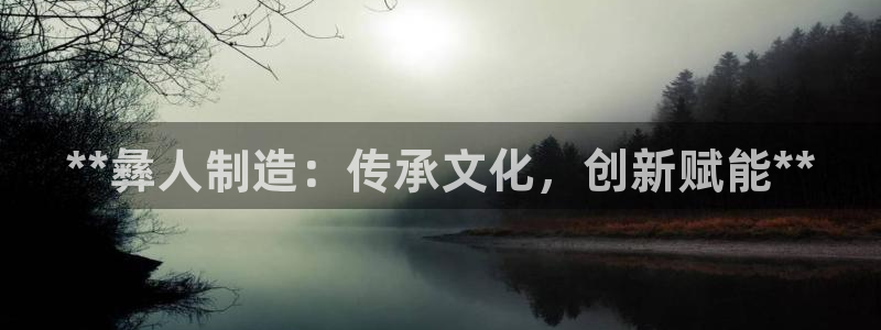 彩神vll官网在线登录：**彝人制造：传承文化，创新赋能**