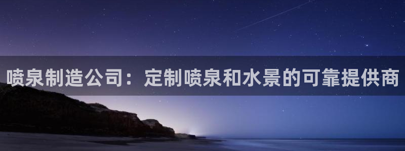 新版彩神v8登录：喷泉制造公司：定制喷泉和水景的可靠提供商
