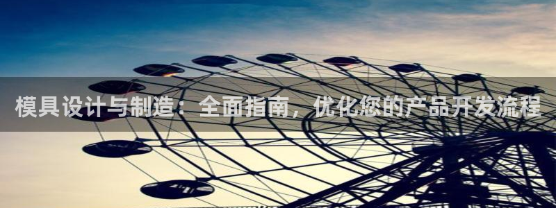 彩神用户登录：模具设计与制造：全面指南，优化您的产品开发流程