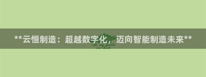 新版彩神v8登录教程：**云恒制造：超越数字化，迈向智能制造未来**
