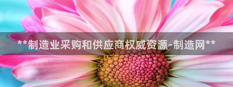 彩神v破解版：**制造业采购和供应商权威资源-制造网**