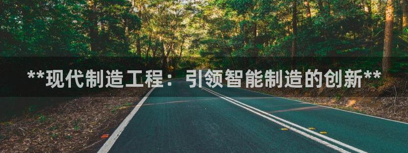 彩神争霸官网登录平台：**现代制造工程：引领智能制造的创新**