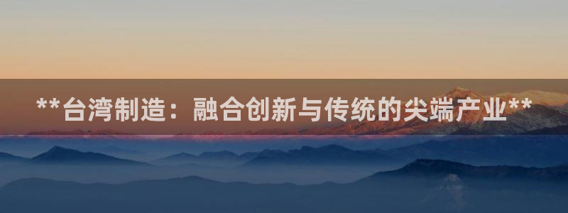彩神V3大赢家：**台湾制造：融合创新与传统的尖端产业**