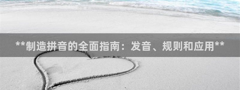 彩神vll官网-最新版app下载：**制造拼音的全面指南：发