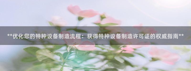 彩神官方邀请码是多少：**优化您的特种设备制造流程：获得特种