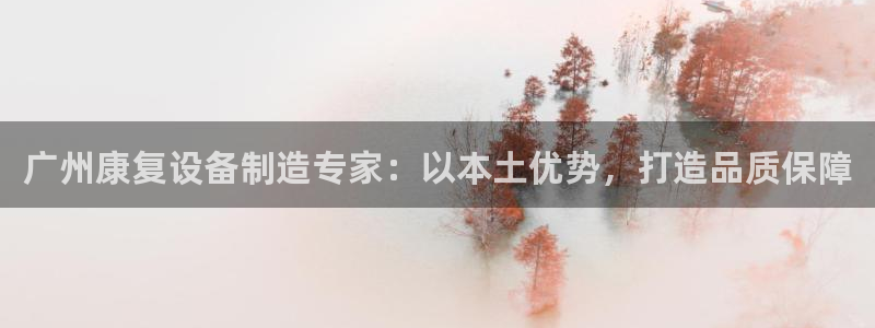 彩神大发三期计划网站：广州康复设备制造专家：以本土优势，打造