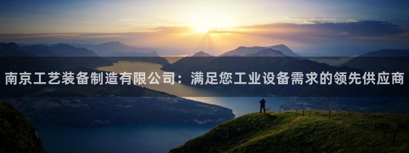 彩神 好 平台：南京工艺装备制造有限公司：满足您工业设备需求