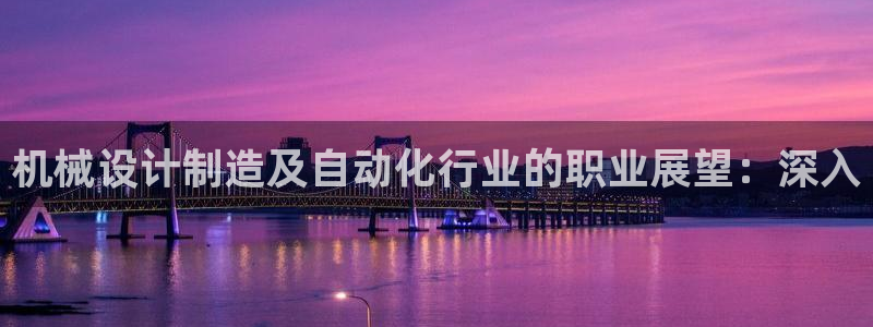 彩神vl官网：机械设计制造及自动化行业的职业展望：深入