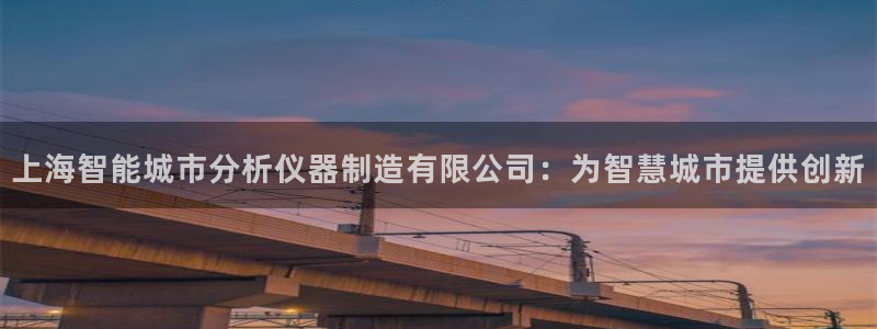 彩神购彩-购彩大厅入口500：上海智能城市分析仪器制造有限公司：为智慧城市提供创新