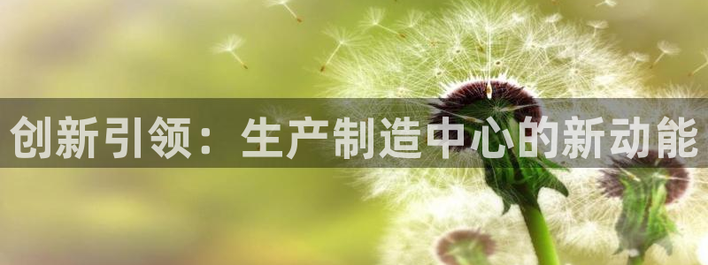 彩神iv能赚钱吗：创新引领：生产制造中心的新动能