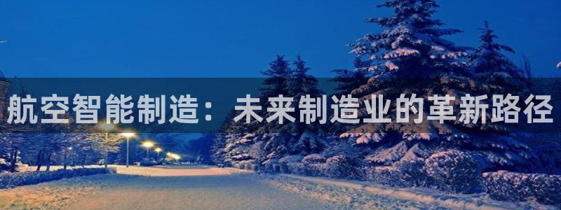 彩神用户登录：航空智能制造：未来制造业的革新路径