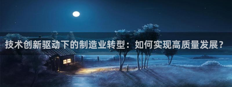 彩神V集团有限公司：技术创新驱动下的制造业转型：如何实现高质量发展？