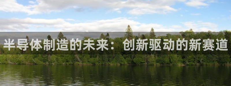 在彩神网输了六万多怎么拿回来：半导体制造的未来：创新驱动的新赛道