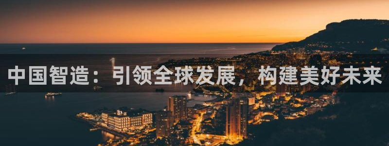 彩神v8是一个什么平台啊：中国智造：引领全球发展，构建美好未来