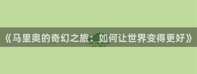 彩神ⅴll是什么样平台：《马里奥的奇幻之旅：如何让世界变得更好》