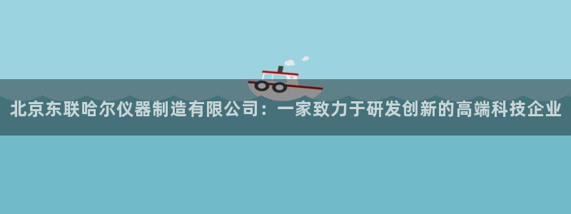 下载彩神争霸谁与我争锋：北京东联哈尔仪器制造有限公司：一家致力于研发创新的高端科技企业