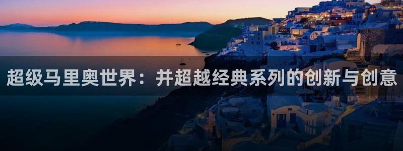 彩神v8手机客户端怎么下载：超级马里奥世界：并超越经典系列的创新与创意