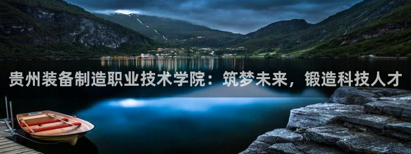 彩神网官网登录：贵州装备制造职业技术学院：筑梦未来，锻造科技人才