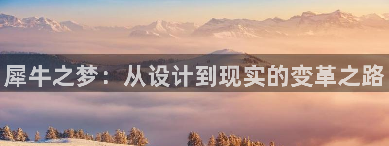 新版彩神v8登录教程：犀牛之梦：从设计到现实的变革之路