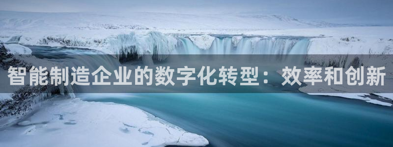 彩神通关注码金码对应码：智能制造企业的数字化转型：效率和创新