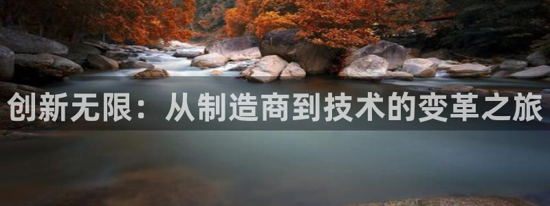 彩神v8下载网址：创新无限：从制造商到技术的变革之旅